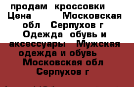 продам  кроссовки   › Цена ­ 800 - Московская обл., Серпухов г. Одежда, обувь и аксессуары » Мужская одежда и обувь   . Московская обл.,Серпухов г.